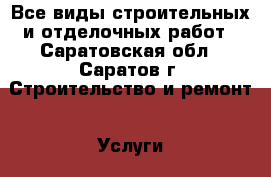 Все виды строительных и отделочных работ - Саратовская обл., Саратов г. Строительство и ремонт » Услуги   . Саратовская обл.